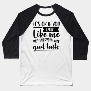 It's Ok If You Don't Like Me Not Everyone Has Good Taste Baseball T-Shirt